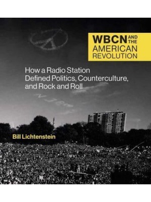 WBCN and the American Revolution How a Radio Station Defined Politics, Counterculture, and Rock and Roll