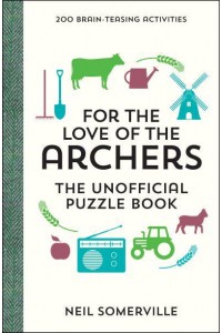 For the Love of the Archers The Unofficial Puzzle Book : 200 Brain-Teasing Activities, from Crosswords to Quizzes