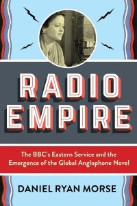 Radio Empire The BBC's Eastern Service and the Emergence of the Global Anglophone Novel - Modernist Latitudes