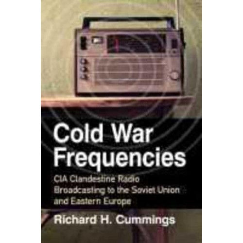 Cold War Frequencies CIA Clandestine Radio Broadcasting to the Soviet Union and Eastern Europe