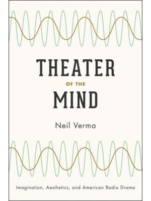 Theater of the Mind Imagination, Aesthetics, and American Radio Drama