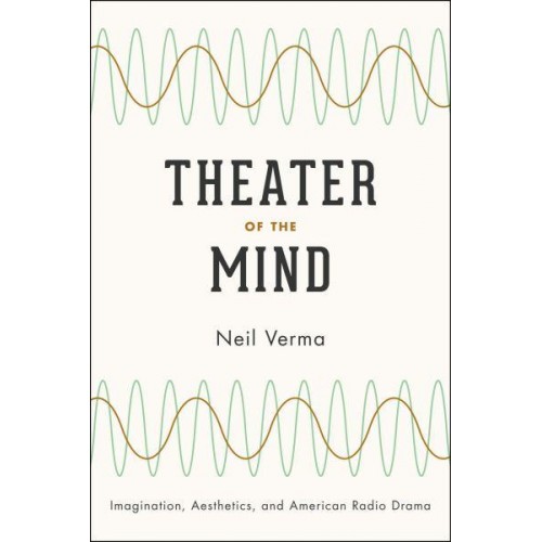 Theater of the Mind Imagination, Aesthetics, and American Radio Drama