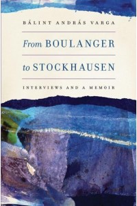 From Boulanger to Stockhausen Interviews and a Memoir - Eastman Studies in Music