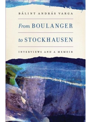 From Boulanger to Stockhausen Interviews and a Memoir - Eastman Studies in Music