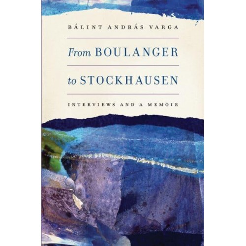 From Boulanger to Stockhausen Interviews and a Memoir - Eastman Studies in Music