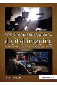 The Filmmaker's Guide to Digital Imaging For Cinematographers, Digital Imaging Technicians, and Camera Assistants