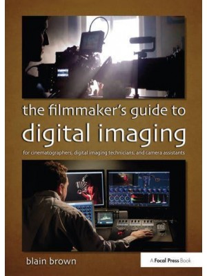 The Filmmaker's Guide to Digital Imaging For Cinematographers, Digital Imaging Technicians, and Camera Assistants