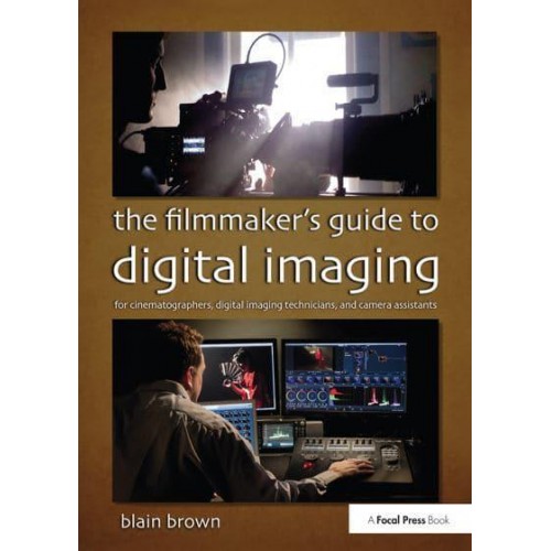 The Filmmaker's Guide to Digital Imaging For Cinematographers, Digital Imaging Technicians, and Camera Assistants
