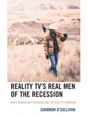 Reality TV's Real Men of the Recession White Masculinity in Crisis and the Rise of Trumpism