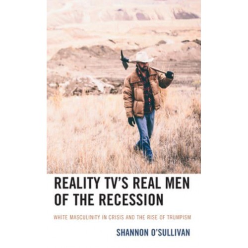 Reality TV's Real Men of the Recession White Masculinity in Crisis and the Rise of Trumpism