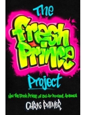 The Fresh Prince Project How the Fresh Prince of Bel-Air Remixed America