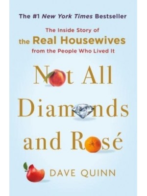 Not All Diamonds and Rosé The Inside Story of the Real Housewives from the People Who Lived It