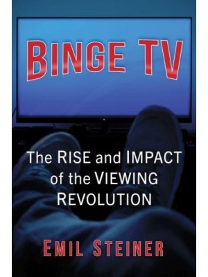 Binge TV The Rise and Impact of the Viewing Revolution