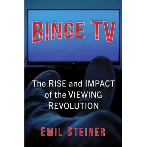 Binge TV The Rise and Impact of the Viewing Revolution