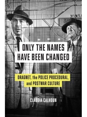 Only the Names Have Been Changed Dragnet, the Police Procedural, and Postwar Culture