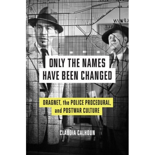 Only the Names Have Been Changed Dragnet, the Police Procedural, and Postwar Culture