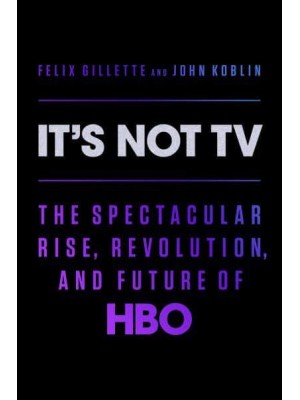 It's Not TV The Spectacular Rise, Revolution, and Future of HBO