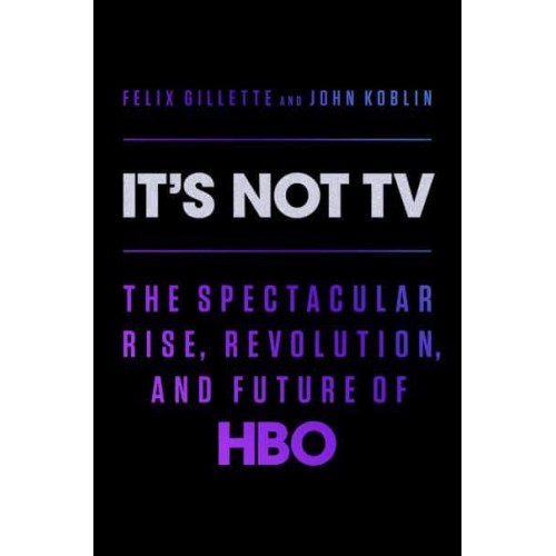 It's Not TV The Spectacular Rise, Revolution, and Future of HBO