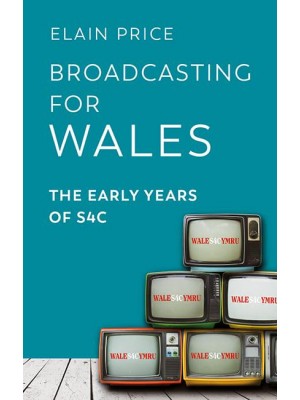 Broadcasting for Wales The Early Years of S4C