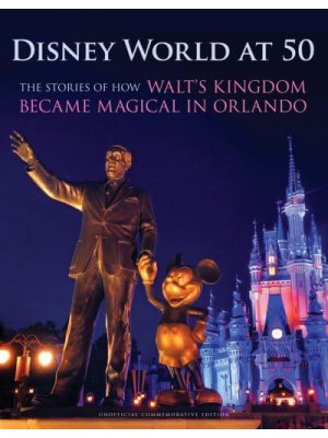 Disney World at 50 The Stories of How Walt's Kingdom Became Magic in Orlando