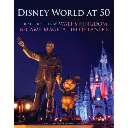 Disney World at 50 The Stories of How Walt's Kingdom Became Magic in Orlando