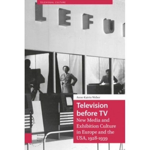 Television Before TV New Media and Exhibition Culture in Europe and the USA, 1928-1939 - Televisual Culture