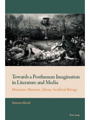 Towards a Posthuman Imagination in Literature and Media; Monsters, Mutants, Aliens, Artificial Beings