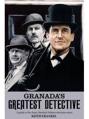 Granada's Greatest Detective A Guide to the Classic Sherlock Holmes Television Series