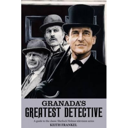 Granada's Greatest Detective A Guide to the Classic Sherlock Holmes Television Series