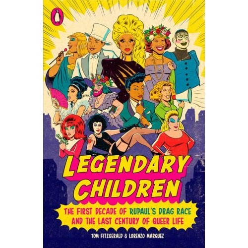 Legendary Children The First Decade of RuPaul's Drag Race and the Last Century of Queer Life