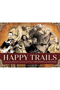 Happy Trails A Pictorial Celebration of the Life and Times of Roy Rogers and Dale Evans