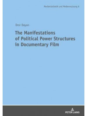 The Manifestations of Political Power Structures in Documentary Film - Media Production & Media Aesthetics = Medienästhetik Und Mediennutzung