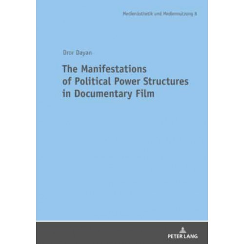 The Manifestations of Political Power Structures in Documentary Film - Media Production & Media Aesthetics = Medienästhetik Und Mediennutzung