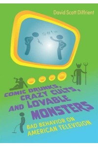 Comic Drunks, Crazy Cults, and Lovable Monsters Bad Behavior on American Television