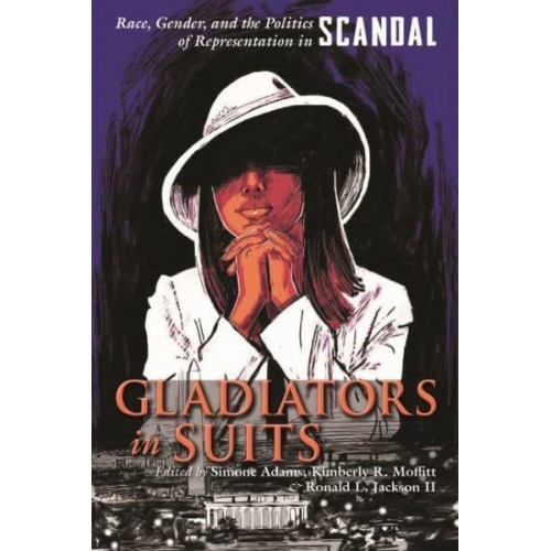 Gladiators in Suits Race, Gender, and the Politics of Representation in Scandal - Television and Popular Culture