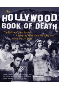 The Hollywood Book of Death The Bizarre, Often Sordid, Passings of More Than 125 American Movie and TV Idols