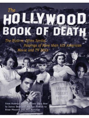 The Hollywood Book of Death The Bizarre, Often Sordid, Passings of More Than 125 American Movie and TV Idols