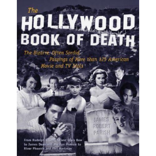 The Hollywood Book of Death The Bizarre, Often Sordid, Passings of More Than 125 American Movie and TV Idols