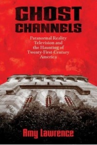 Ghost Channels Paranormal Reality Television and the Haunting of Twenty-First-Century America