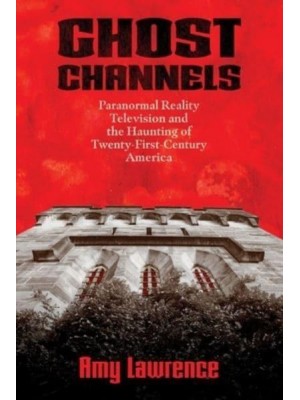 Ghost Channels Paranormal Reality Television and the Haunting of Twenty-First-Century America