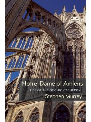 Notre-Dame of Amiens Life of the Gothic Cathedral - Columbiana