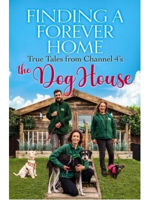 Finding a Forever Home True Tales from Channel 4'S The Dog House