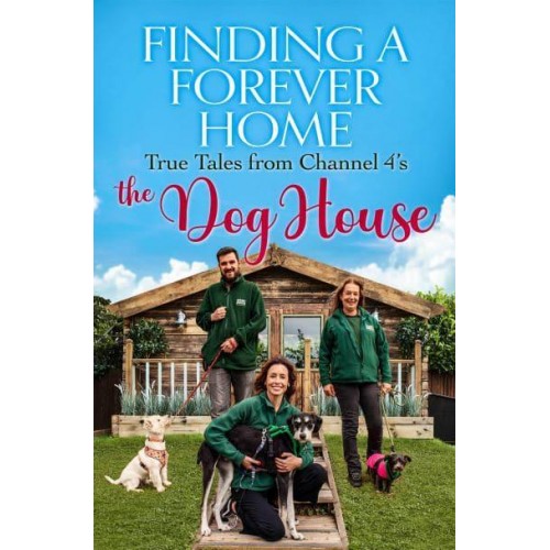 Finding a Forever Home True Tales from Channel 4'S The Dog House