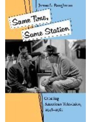 Same Time, Same Station: Creating American Television, 1948-1961