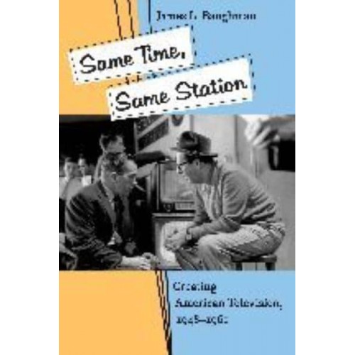 Same Time, Same Station: Creating American Television, 1948-1961
