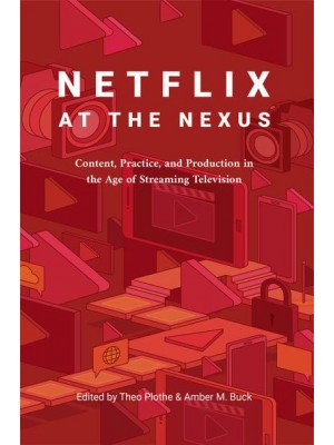 Netflix at the Nexus; Content, Practice, and Production in the Age of Streaming Television