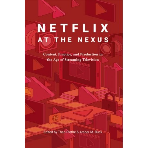 Netflix at the Nexus; Content, Practice, and Production in the Age of Streaming Television