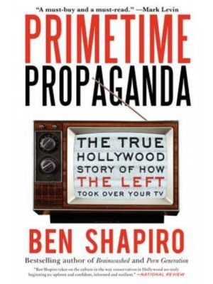 Primetime Propaganda The True Hollywood Story of How the Left Took Over Your TV