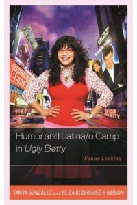 Humor and Latina/o Camp in Ugly Betty Funny Looking - Critical Studies in Television