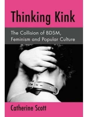 Thinking Kink The Collision of BDSM, Feminism and Popular Culture